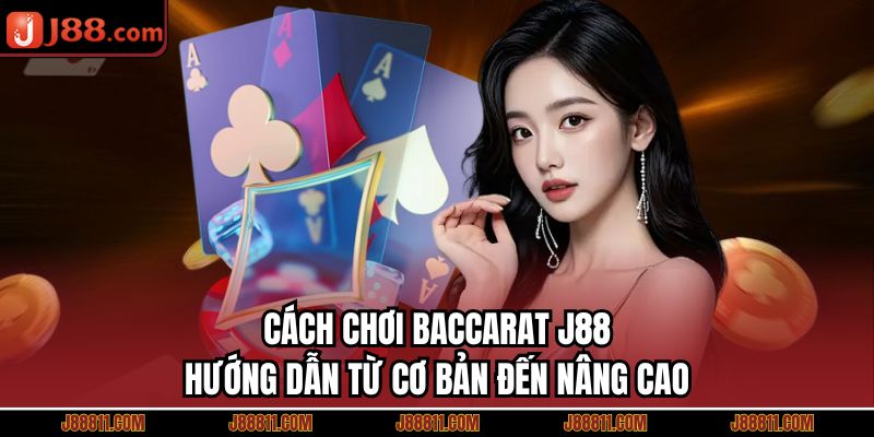 Cách Chơi Baccarat J88 - Hướng Dẫn Từ Cơ Bản Đến Nâng Cao