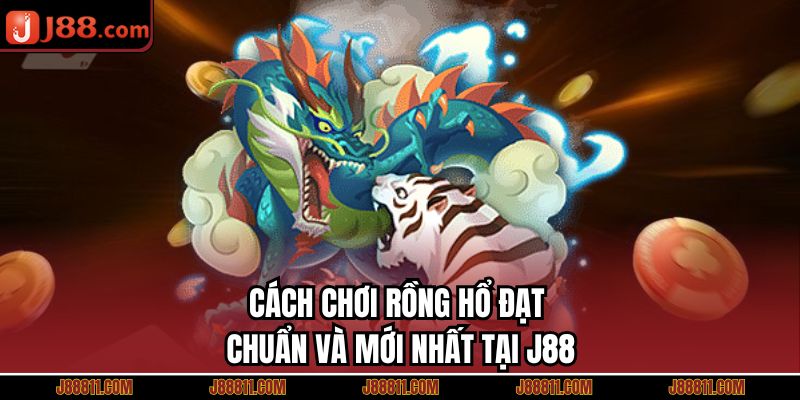 Cách chơi rồng hổ đạt chuẩn và mới nhất tại J88