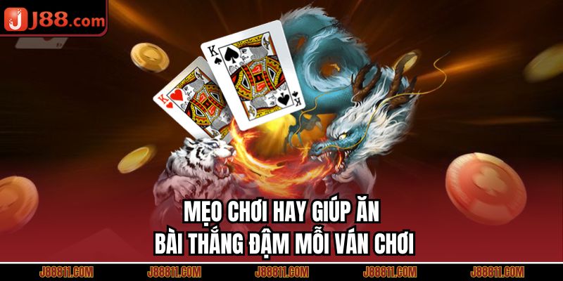 Mẹo chơi hay giúp ăn bài thắng đậm mỗi ván chơi