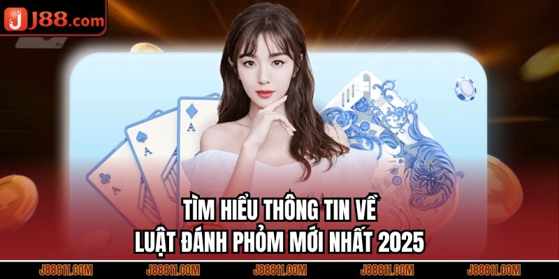 Tìm hiểu thông tin về luật đánh phỏm mới nhất 2025